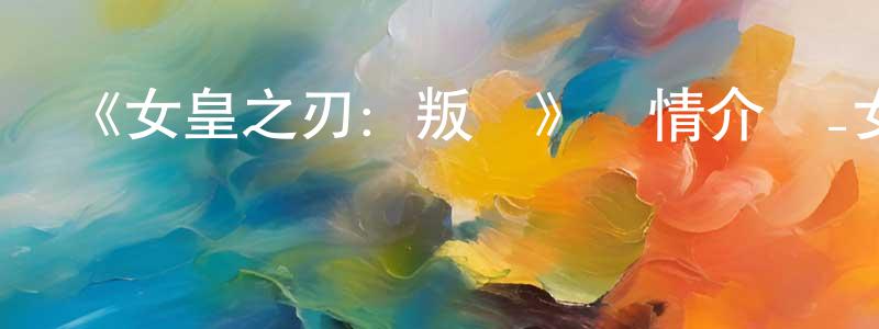 陳發亮發布《女皇之刃：叛亂》詳情介紹_女皇之刃：叛亂已完結在線觀看_女皇之刃：叛亂迅雷下載_日漫
